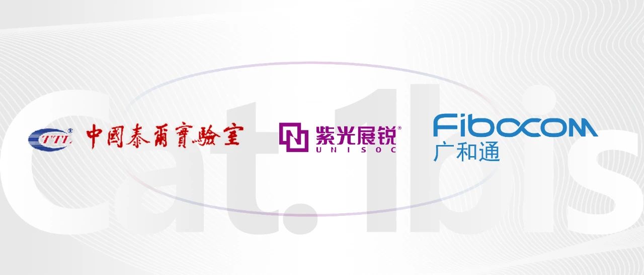 紫光展銳攜手泰爾終端實(shí)驗(yàn)室助力廣和通獲得全球首個(gè)Cat.1bis模組GCF認(rèn)證