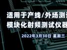 適用于產(chǎn)線/外場測試的國產(chǎn)高性能、模塊化射頻測試儀器（3月30日）