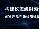 錄播回放：構(gòu)建儀表級(jí)射頻信號(hào)鏈 | ADI 產(chǎn)品在無(wú)線測(cè)試儀器中的應(yīng)用